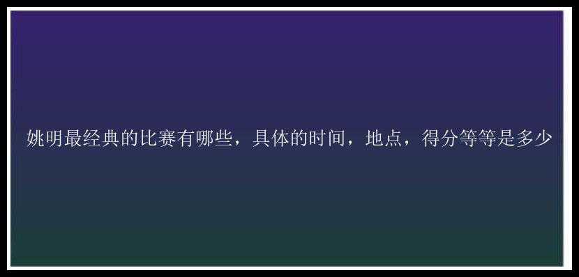 姚明最经典的比赛有哪些，具体的时间，地点，得分等等是多少