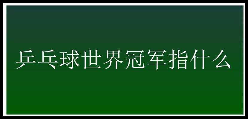 乒乓球世界冠军指什么