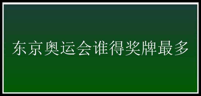 东京奥运会谁得奖牌最多