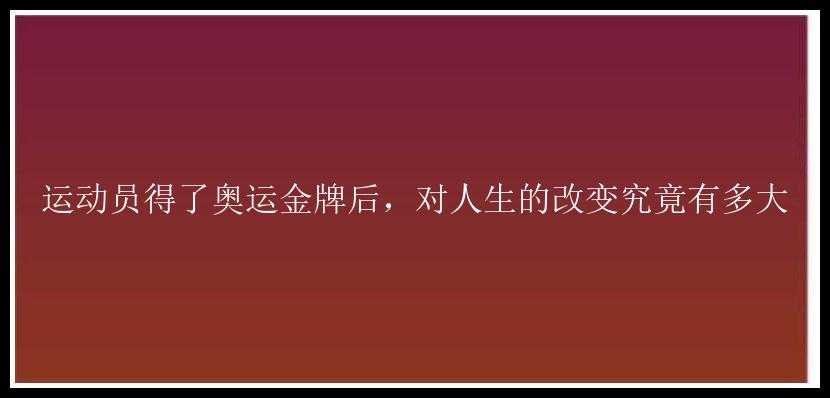 运动员得了奥运金牌后，对人生的改变究竟有多大