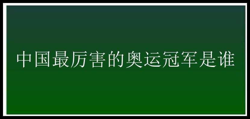 中国最厉害的奥运冠军是谁