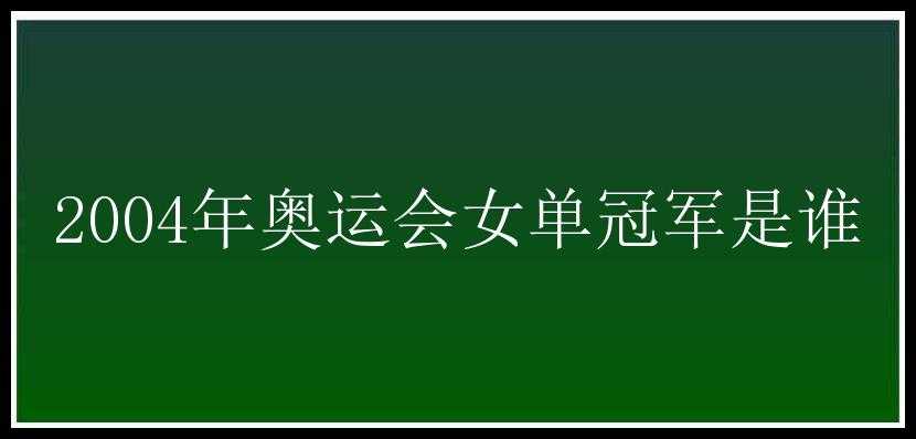 2004年奥运会女单冠军是谁