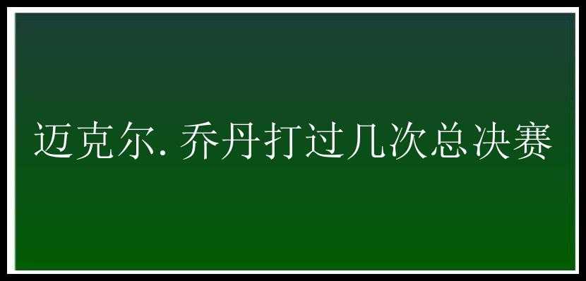 迈克尔.乔丹打过几次总决赛