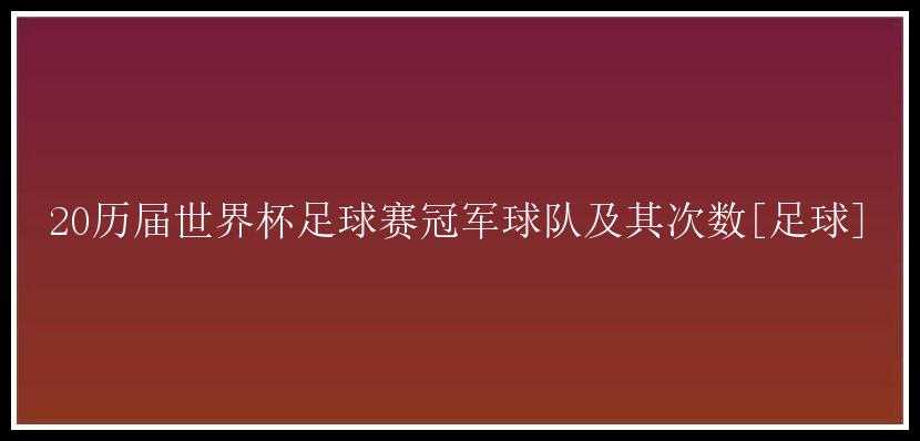 20历届世界杯足球赛冠军球队及其次数[足球]