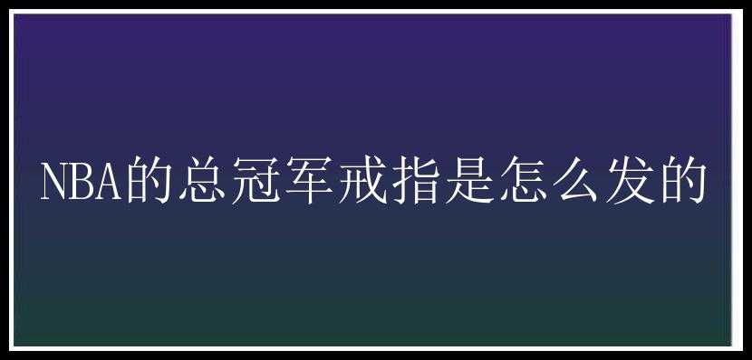 NBA的总冠军戒指是怎么发的