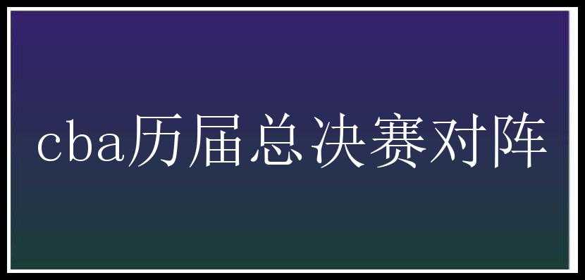 cba历届总决赛对阵