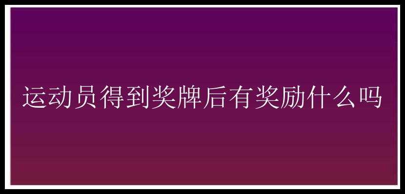 运动员得到奖牌后有奖励什么吗