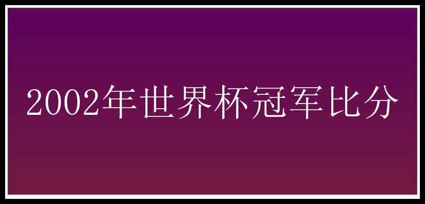 2002年世界杯冠军比分