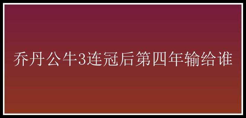 乔丹公牛3连冠后第四年输给谁