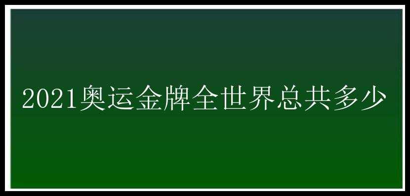 2021奥运金牌全世界总共多少