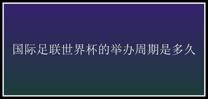 国际足联世界杯的举办周期是多久