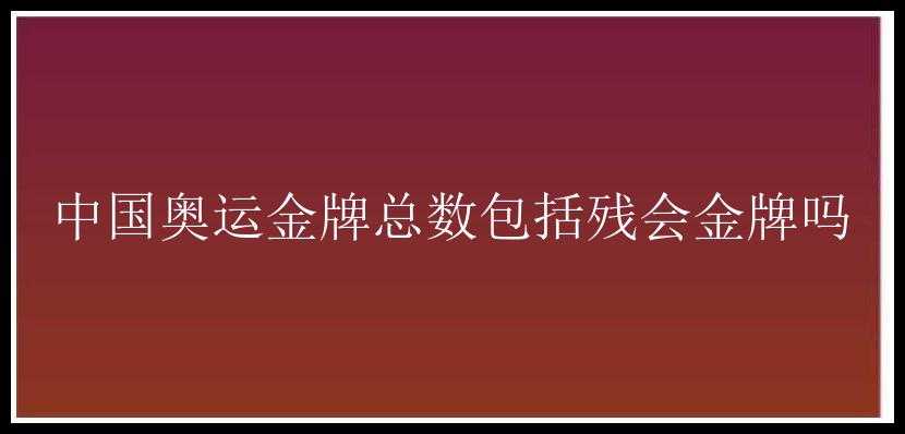 中国奥运金牌总数包括残会金牌吗