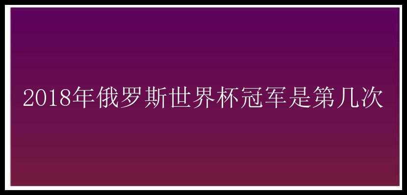 2018年俄罗斯世界杯冠军是第几次