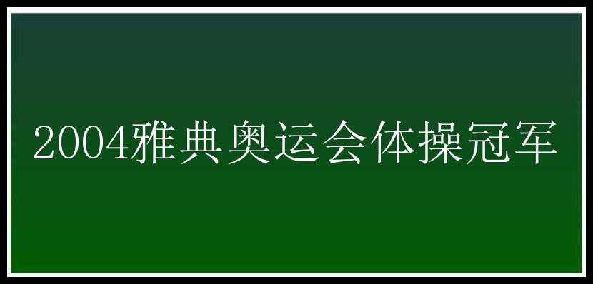 2004雅典奥运会体操冠军