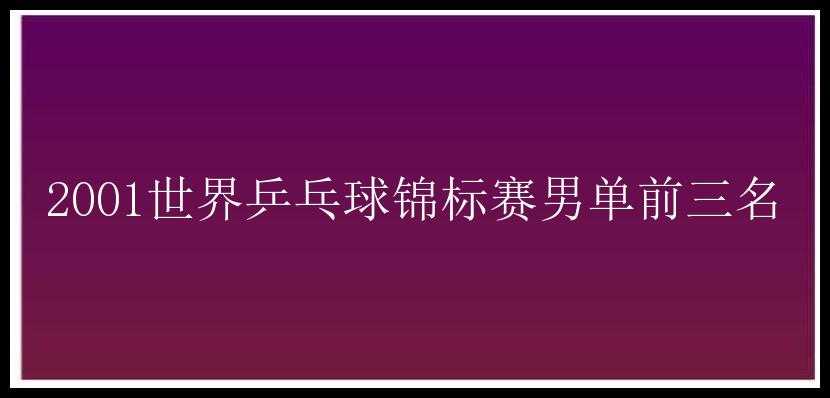 2001世界乒乓球锦标赛男单前三名