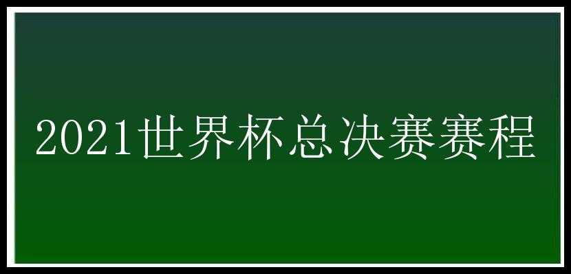 2021世界杯总决赛赛程