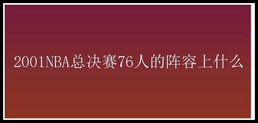 2001NBA总决赛76人的阵容上什么