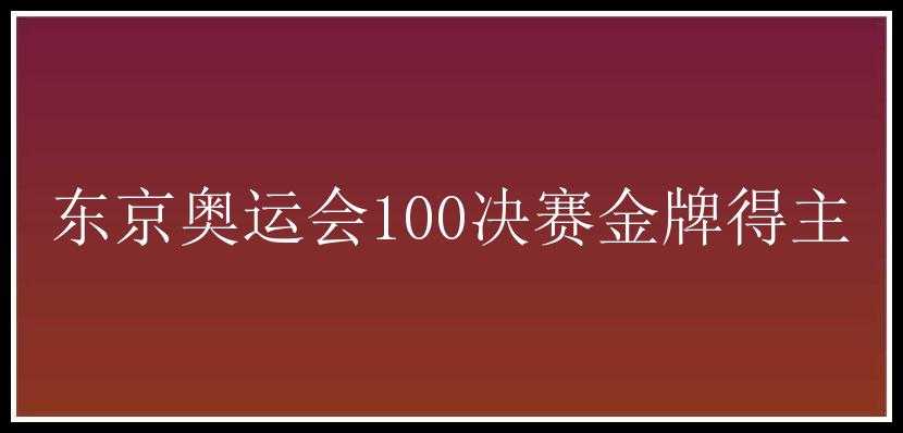 东京奥运会100决赛金牌得主