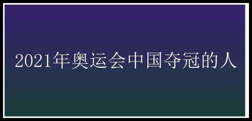 2021年奥运会中国夺冠的人