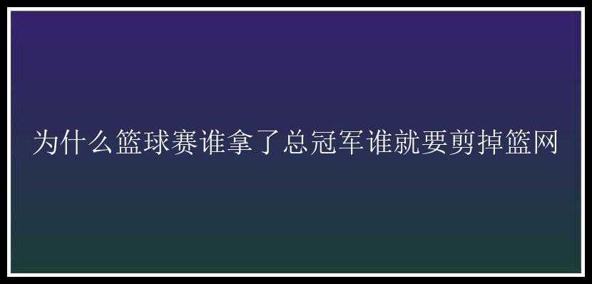 为什么篮球赛谁拿了总冠军谁就要剪掉篮网