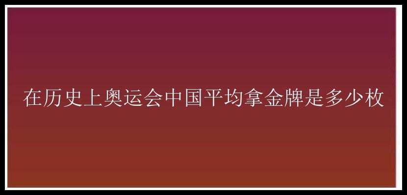 在历史上奥运会中国平均拿金牌是多少枚