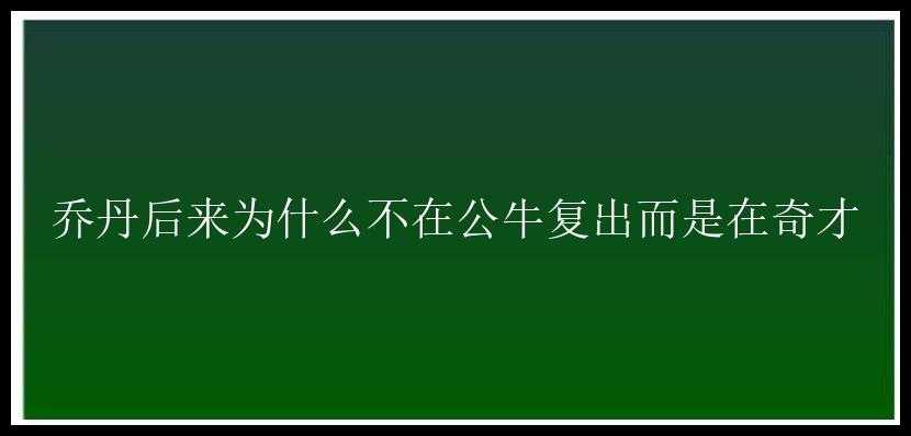 乔丹后来为什么不在公牛复出而是在奇才