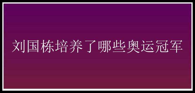 刘国栋培养了哪些奥运冠军