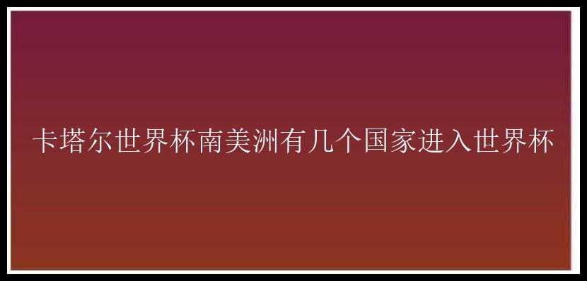 卡塔尔世界杯南美洲有几个国家进入世界杯