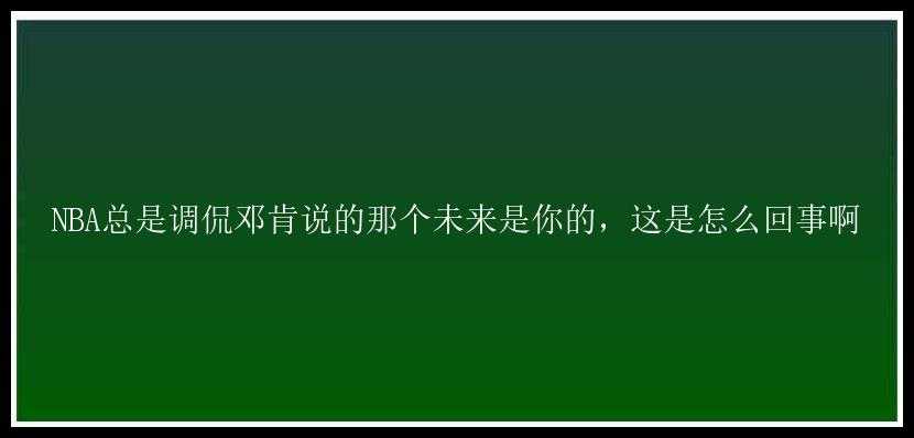 NBA总是调侃邓肯说的那个未来是你的，这是怎么回事啊