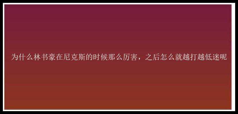 为什么林书豪在尼克斯的时候那么厉害，之后怎么就越打越低迷呢