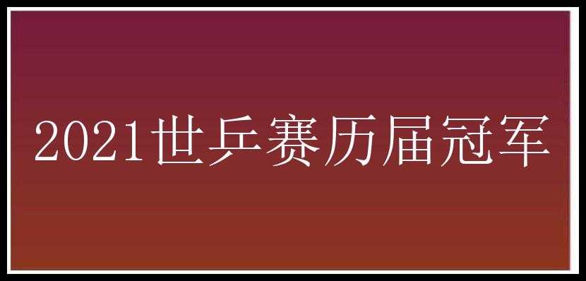 2021世乒赛历届冠军