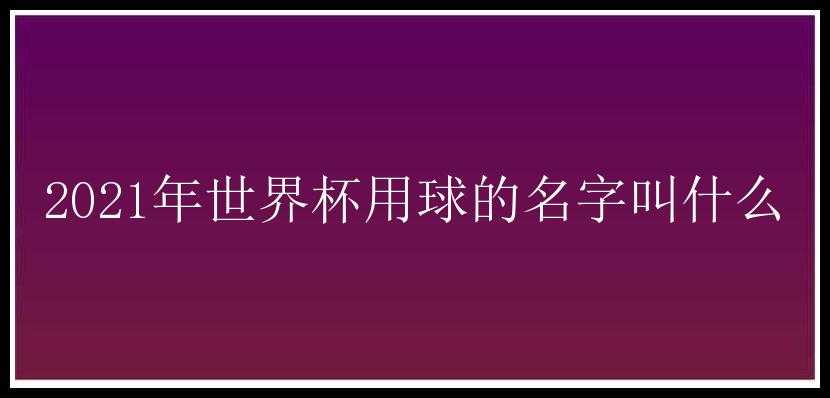 2021年世界杯用球的名字叫什么