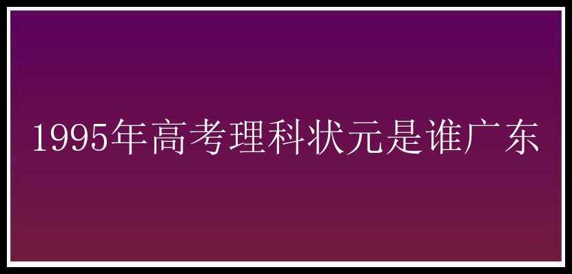 1995年高考理科状元是谁广东