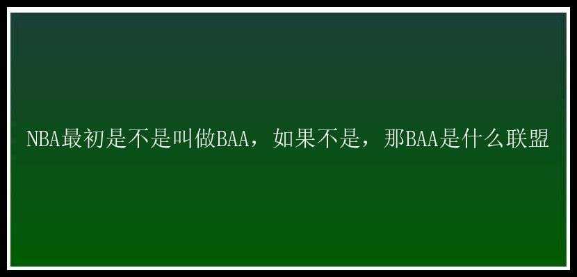 NBA最初是不是叫做BAA，如果不是，那BAA是什么联盟