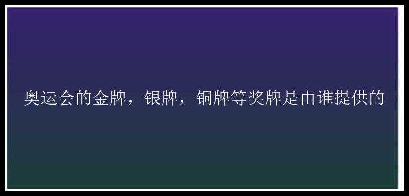 奥运会的金牌，银牌，铜牌等奖牌是由谁提供的