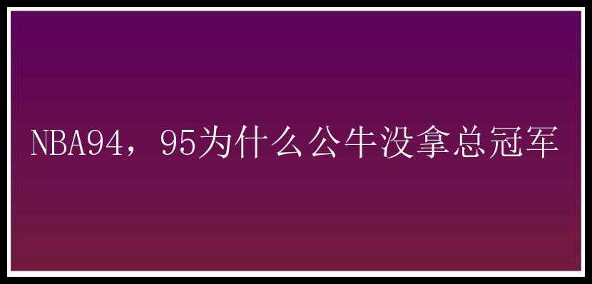 NBA94，95为什么公牛没拿总冠军