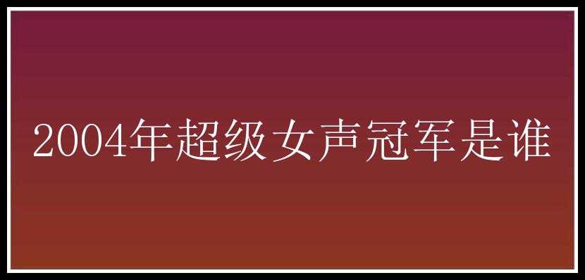 2004年超级女声冠军是谁