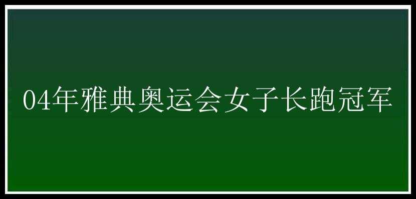 04年雅典奥运会女子长跑冠军