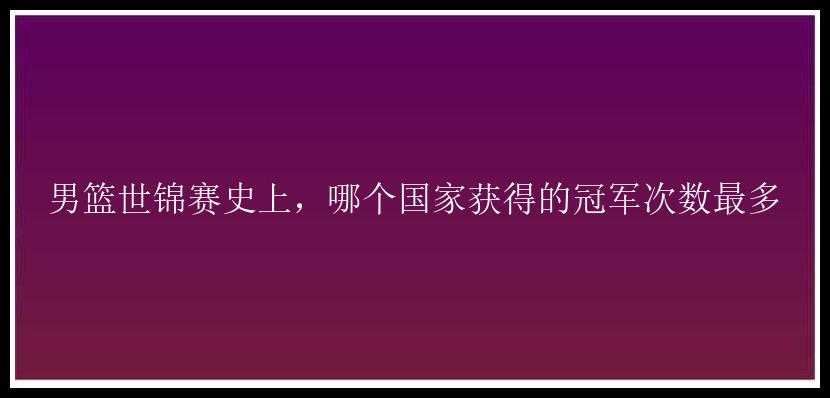 男篮世锦赛史上，哪个国家获得的冠军次数最多