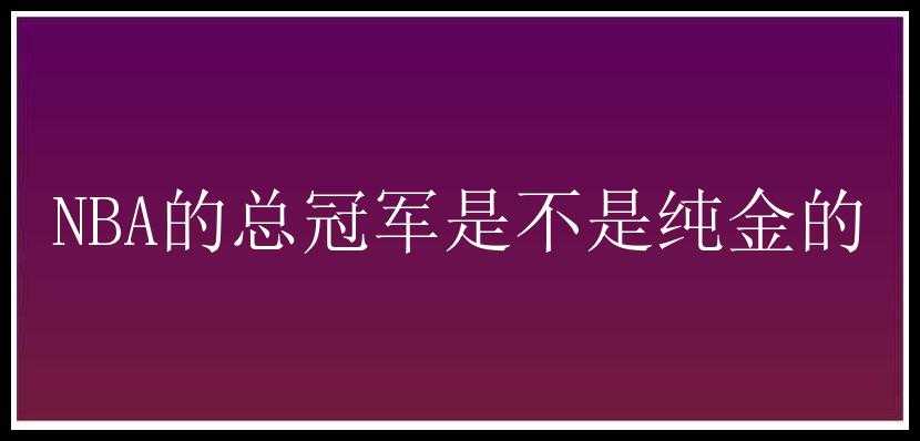 NBA的总冠军是不是纯金的