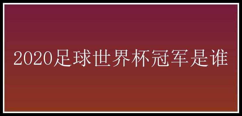 2020足球世界杯冠军是谁