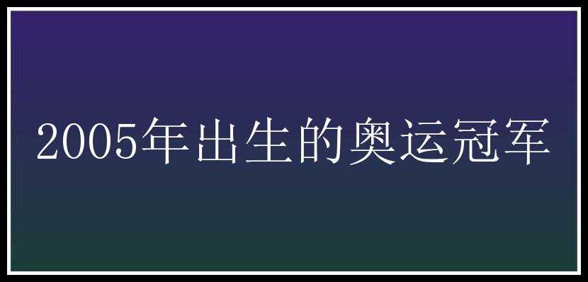 2005年出生的奥运冠军