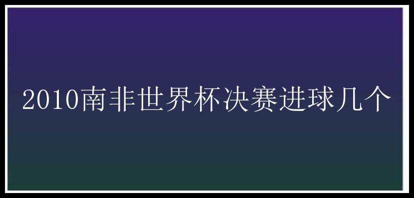 2010南非世界杯决赛进球几个