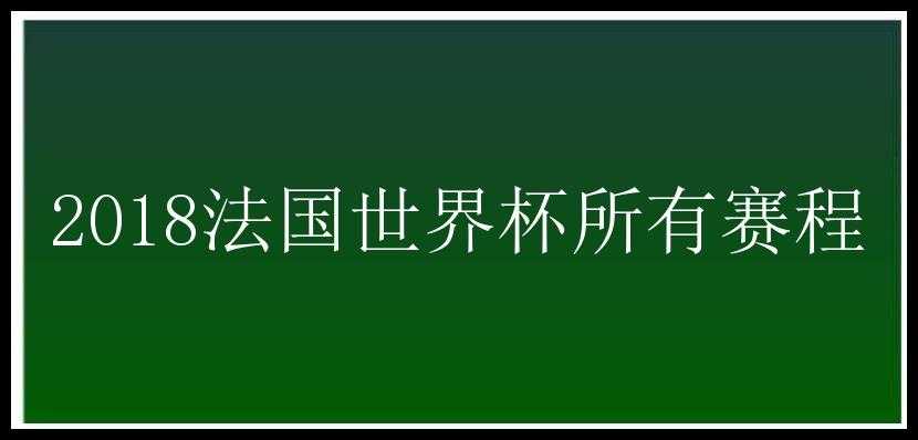 2018法国世界杯所有赛程