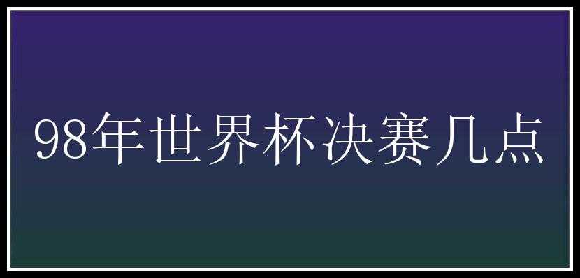 98年世界杯决赛几点