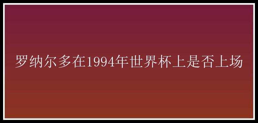 罗纳尔多在1994年世界杯上是否上场