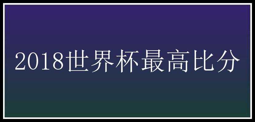 2018世界杯最高比分