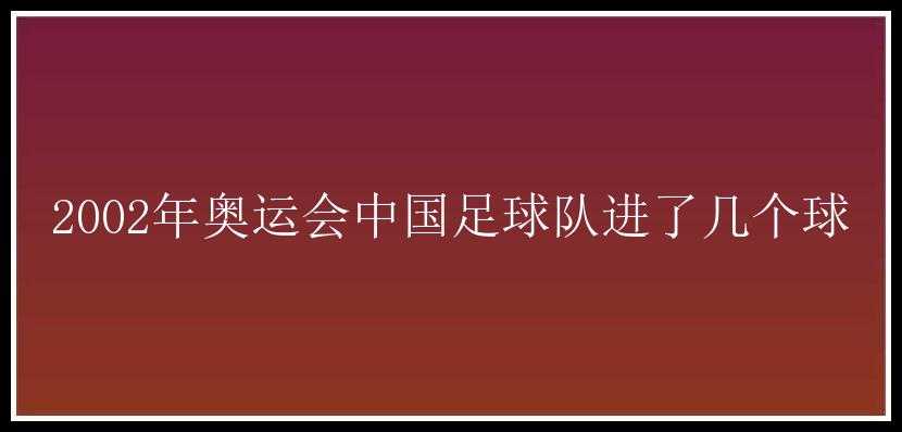 2002年奥运会中国足球队进了几个球