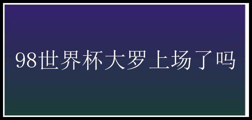 98世界杯大罗上场了吗