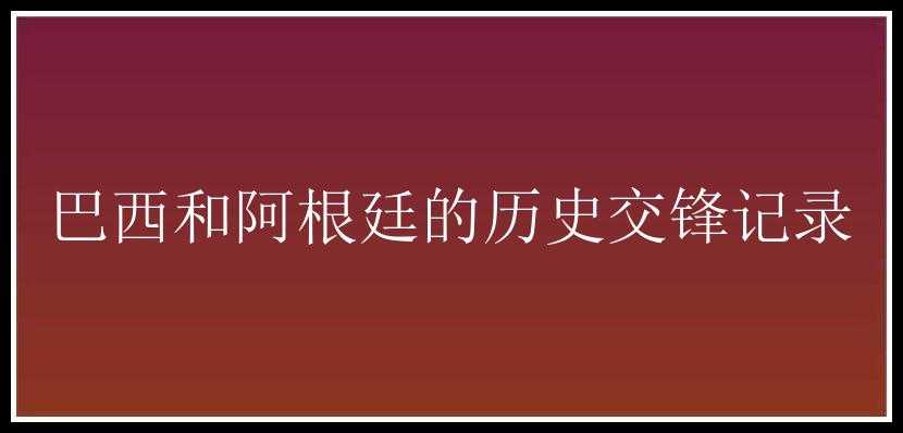 巴西和阿根廷的历史交锋记录